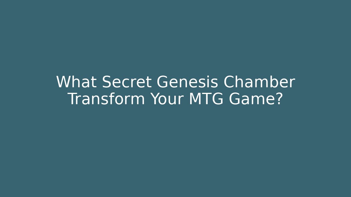 What Secret Genesis Chamber Transform Your MTG Game? - Critter Realm