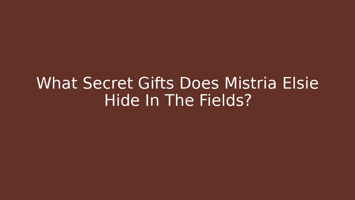 What Secret Gifts Does Mistria Elsie Hide In The Fields?