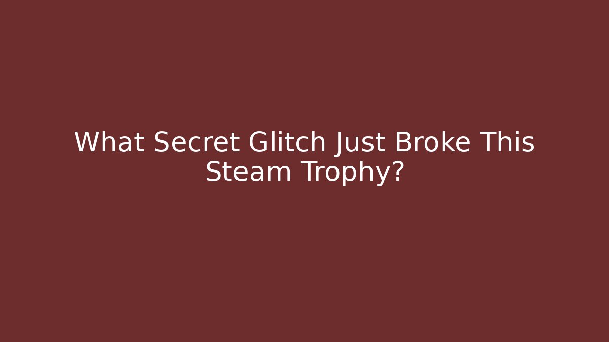 What Secret Glitch Just Broke This Steam Trophy?