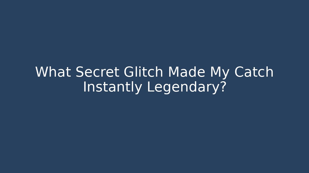 What Secret Glitch Made My Catch Instantly Legendary?