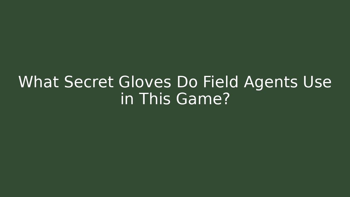 What Secret Gloves Do Field Agents Use in This Game? - Critter Realm