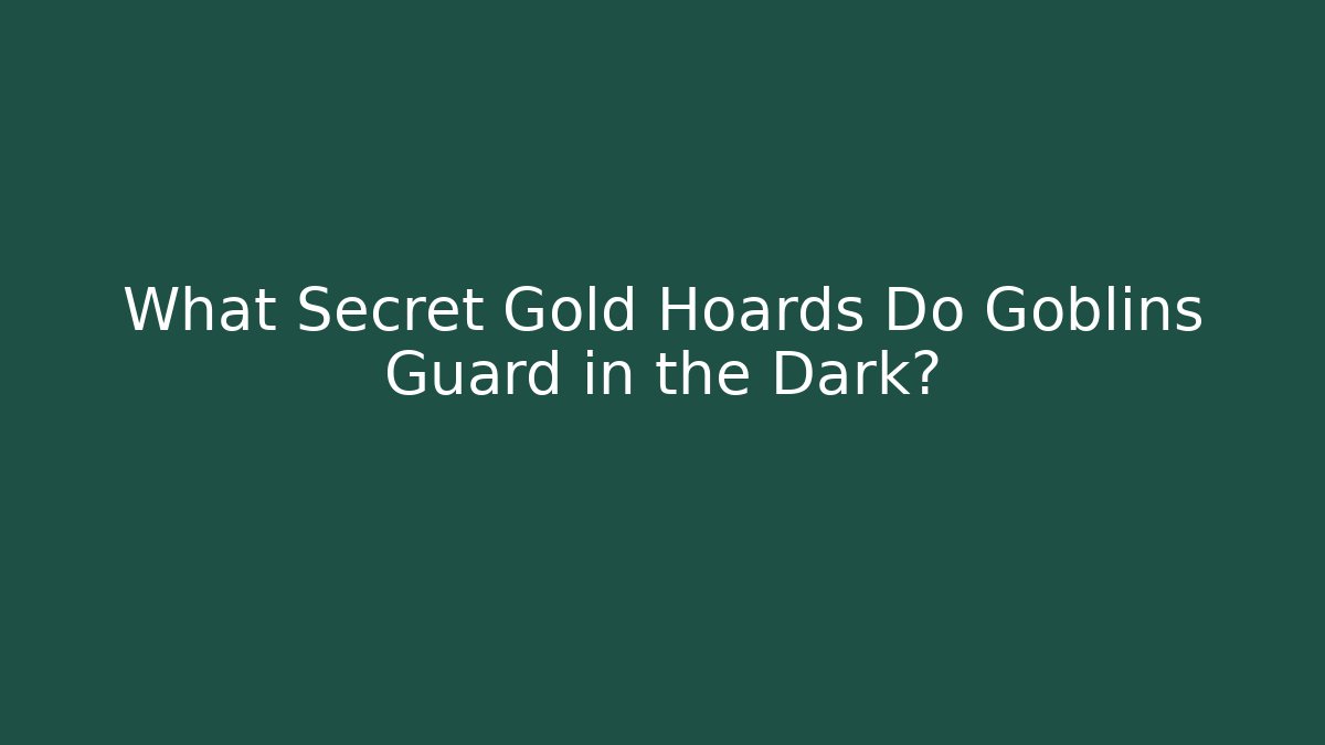 What Secret Gold Hoards Do Goblins Guard in the Dark?