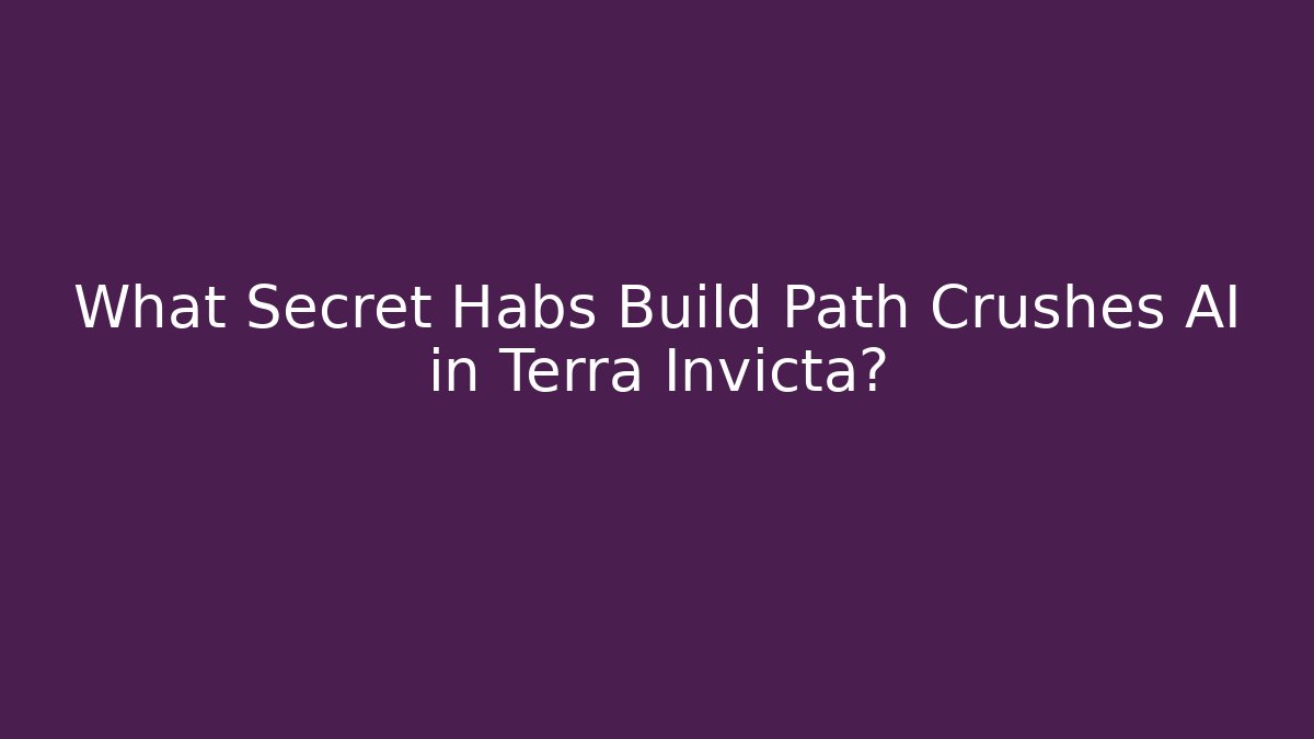 What Secret Habs Build Path Crushes AI in Terra Invicta?