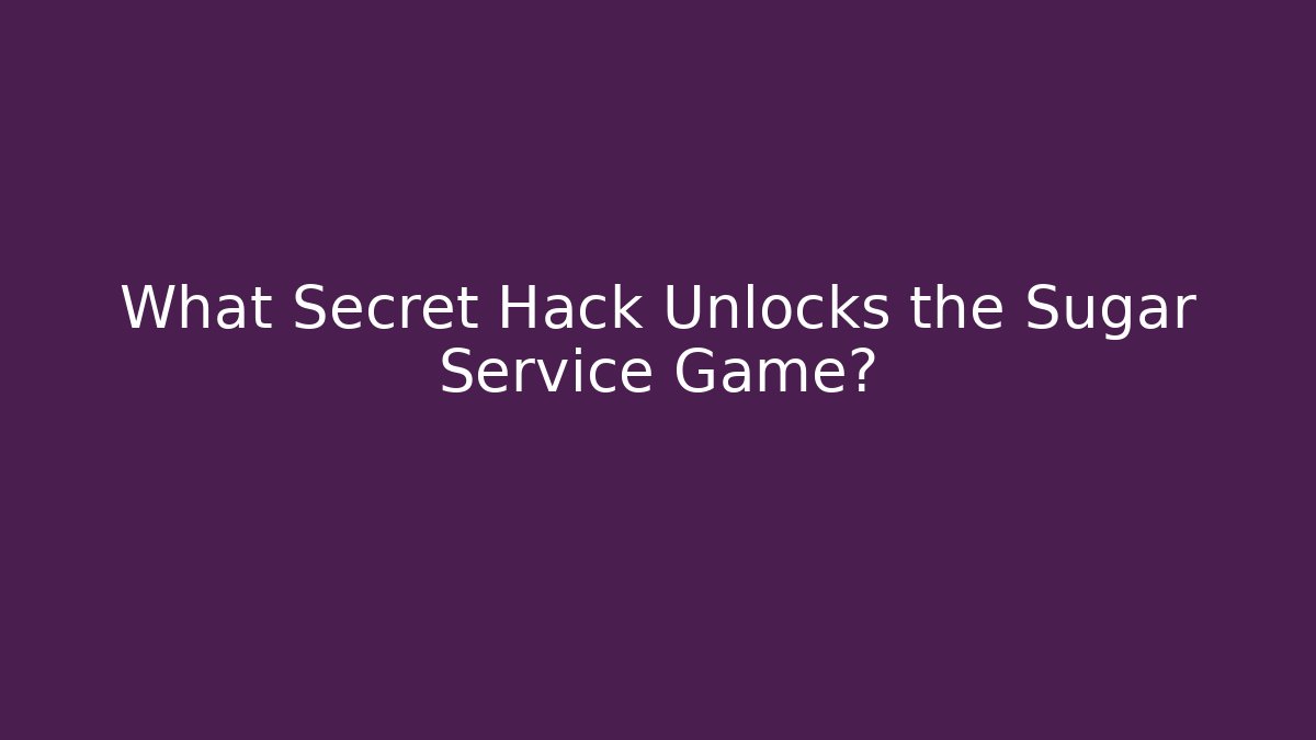 What Secret Hack Unlocks the Sugar Service Game?