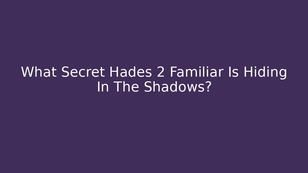 What Secret Hades 2 Familiar Is Hiding In The Shadows?