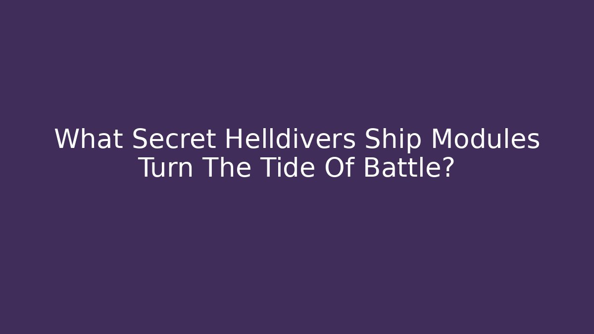 What Secret Helldivers Ship Modules Turn The Tide Of Battle?