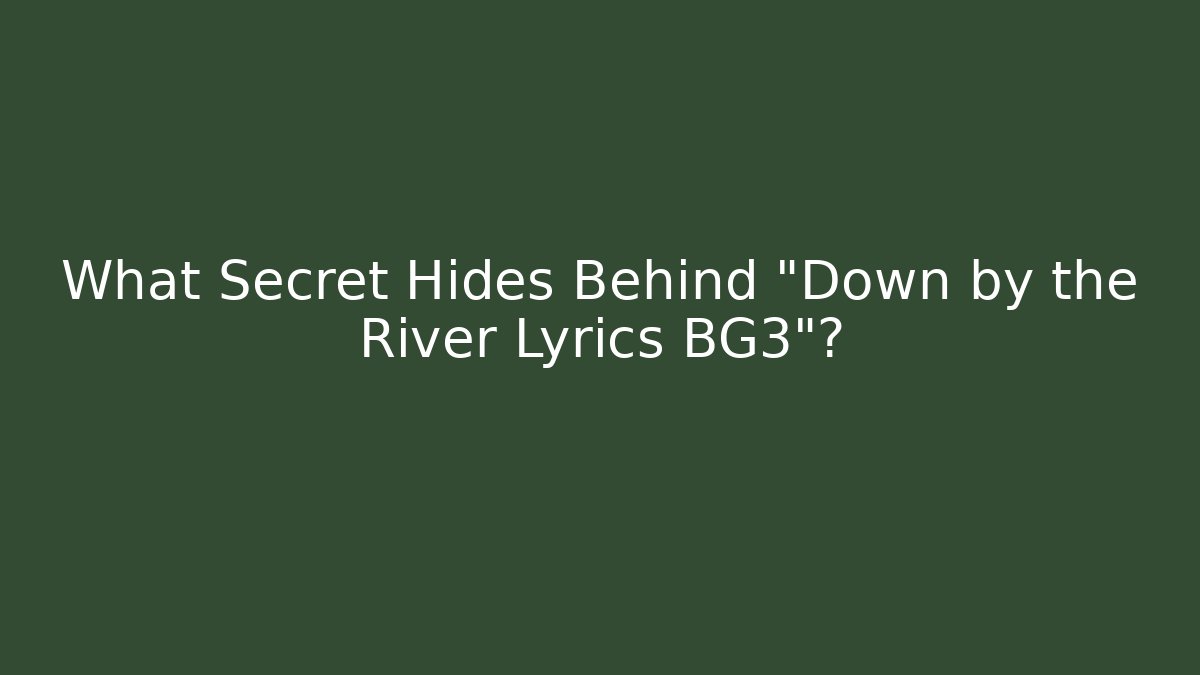 What Secret Hides Behind "Down by the River Lyrics BG3"?