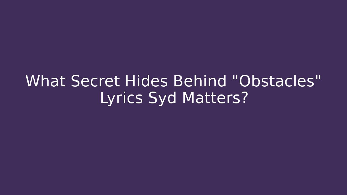 What Secret Hides Behind "Obstacles" Lyrics Syd Matters?