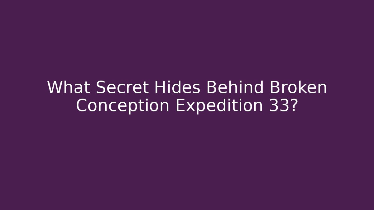 What Secret Hides Behind Broken Conception Expedition 33?
