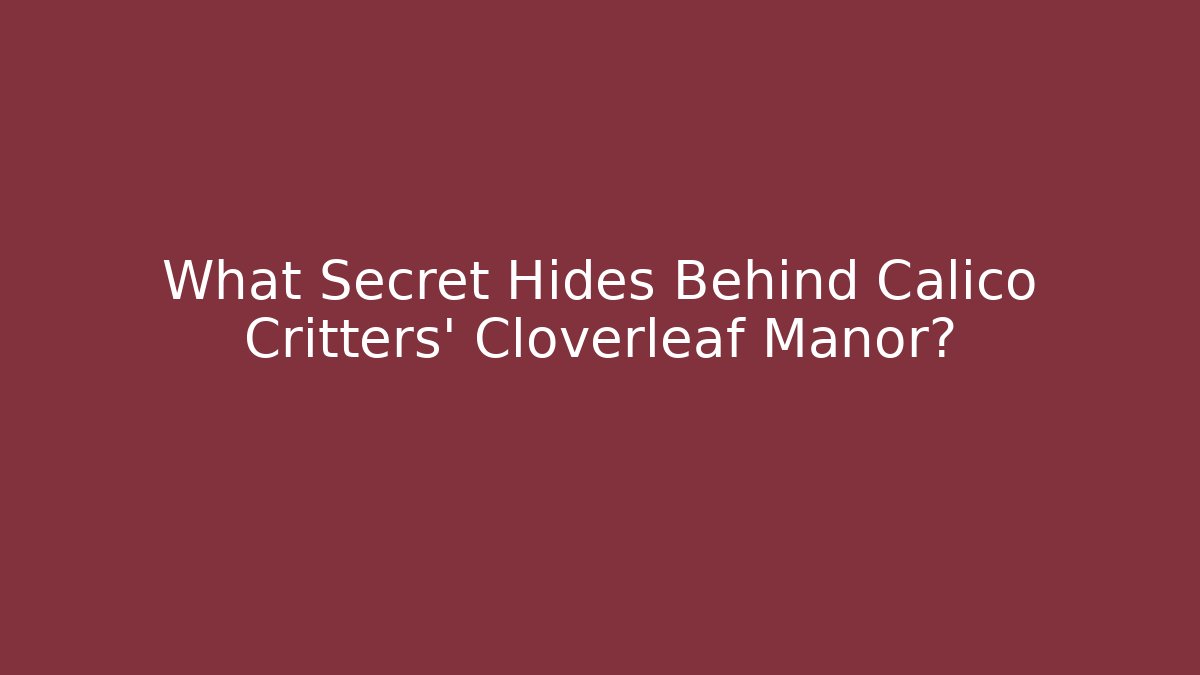 What Secret Hides Behind Calico Critters' Cloverleaf Manor?