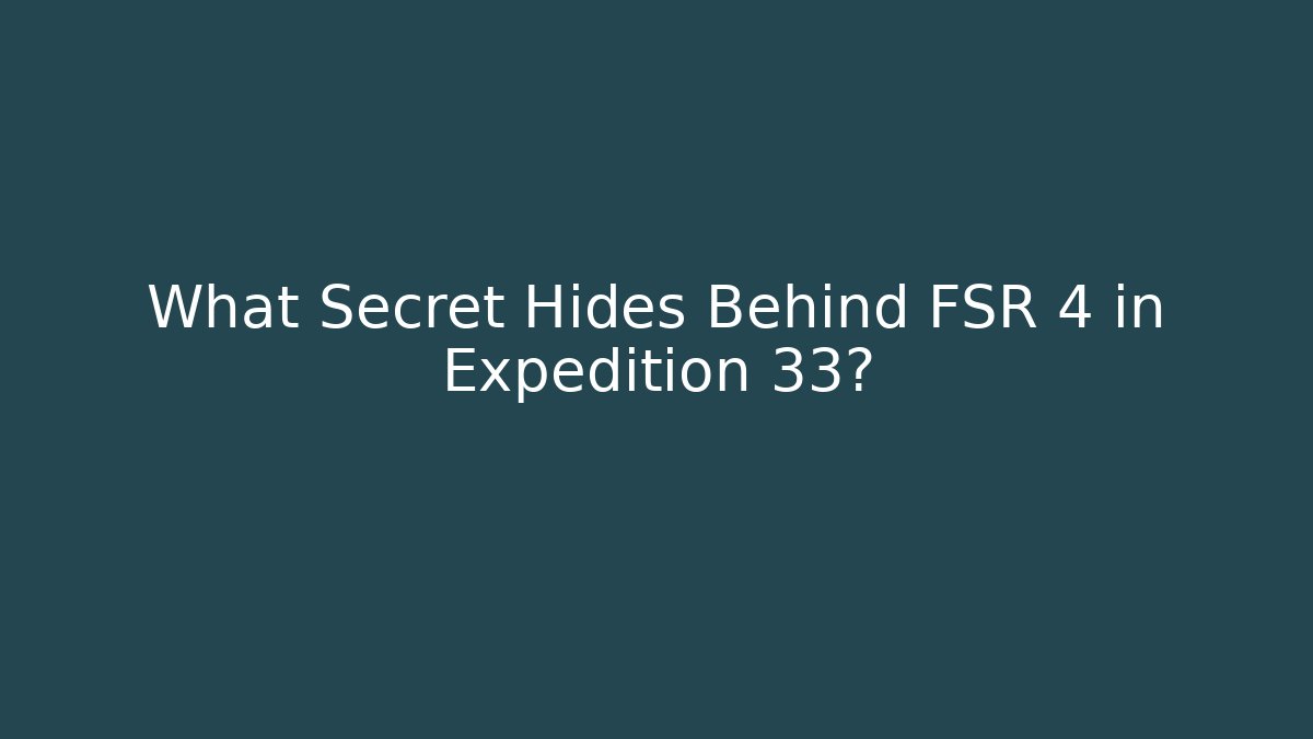 What Secret Hides Behind FSR 4 in Expedition 33?