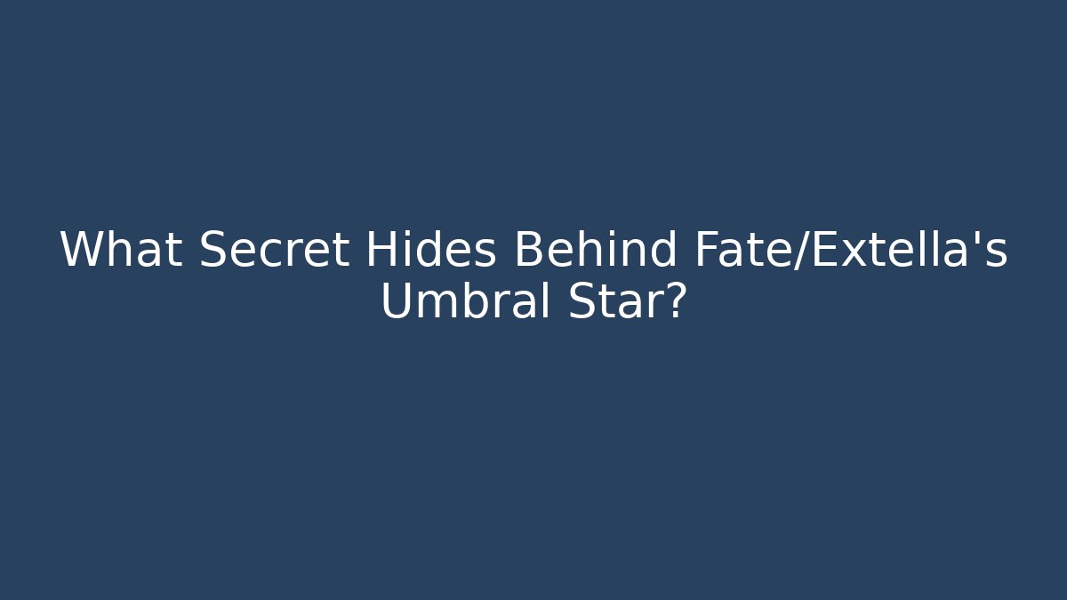 What Secret Hides Behind Fate/Extella's Umbral Star?
