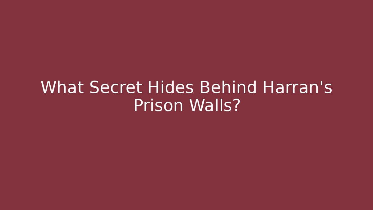 What Secret Hides Behind Harran's Prison Walls?
