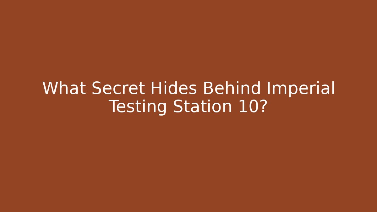 What Secret Hides Behind Imperial Testing Station 10?