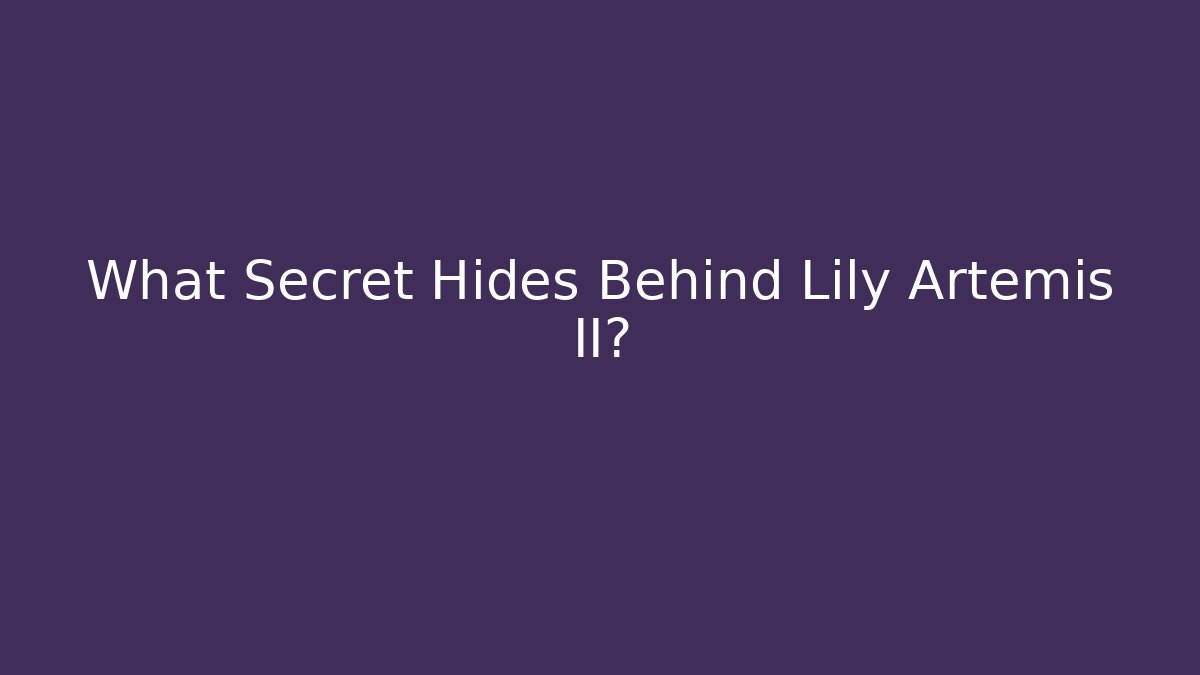What Secret Hides Behind Lily Artemis II?