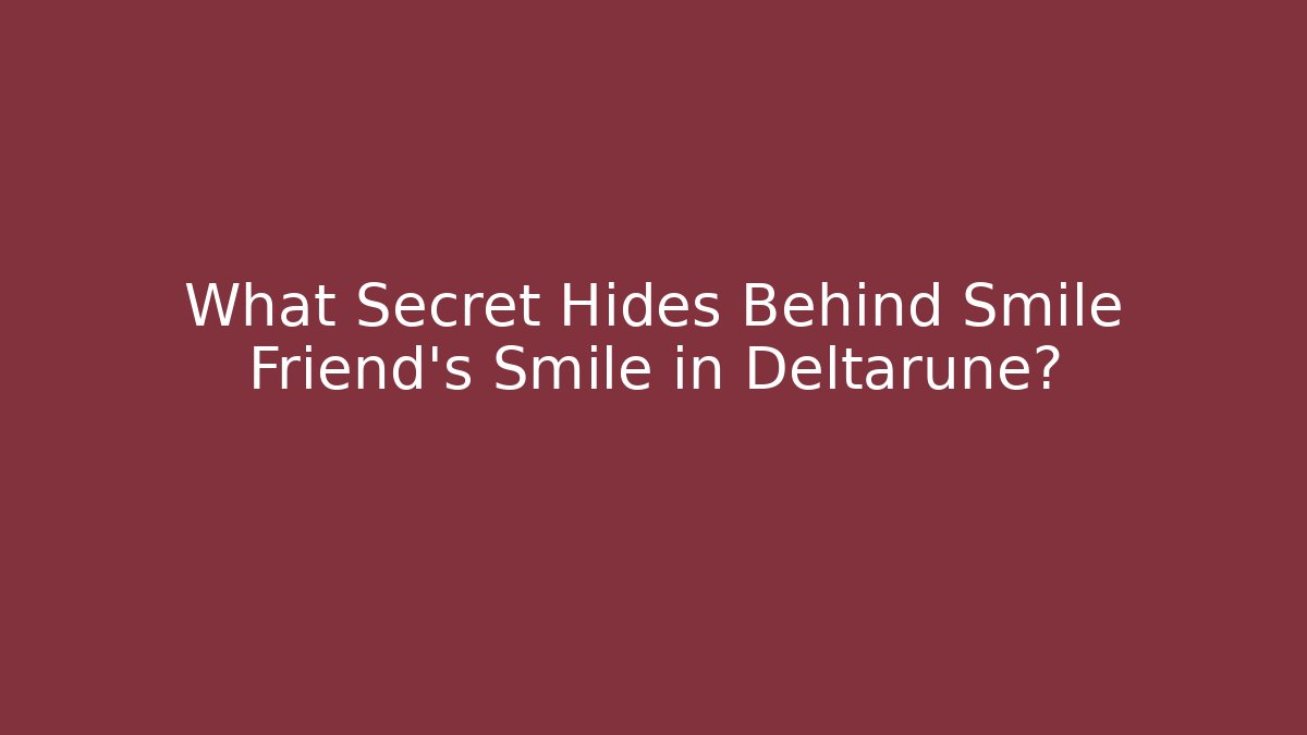 What Secret Hides Behind Smile Friend's Smile in Deltarune?