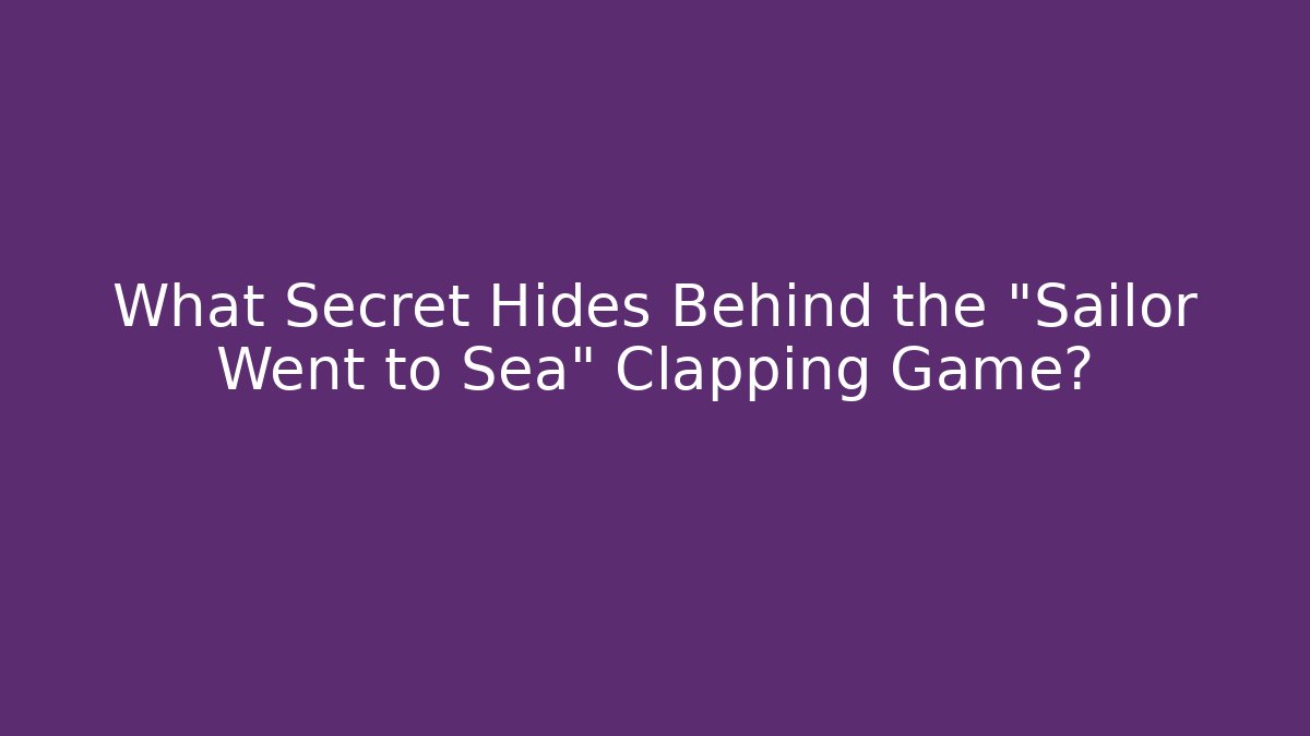 What Secret Hides Behind the "Sailor Went to Sea" Clapping Game?