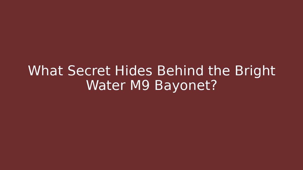 What Secret Hides Behind the Bright Water M9 Bayonet? - Critter Realm