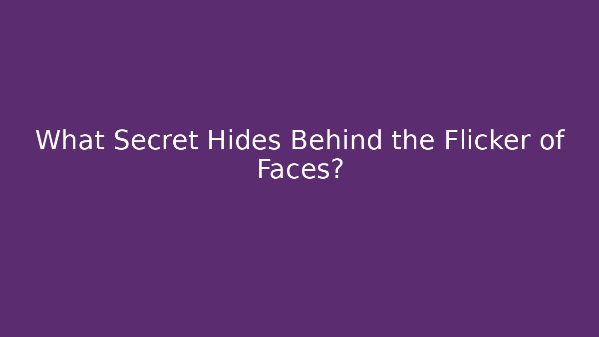 What Secret Hides Behind the Flicker of Faces?