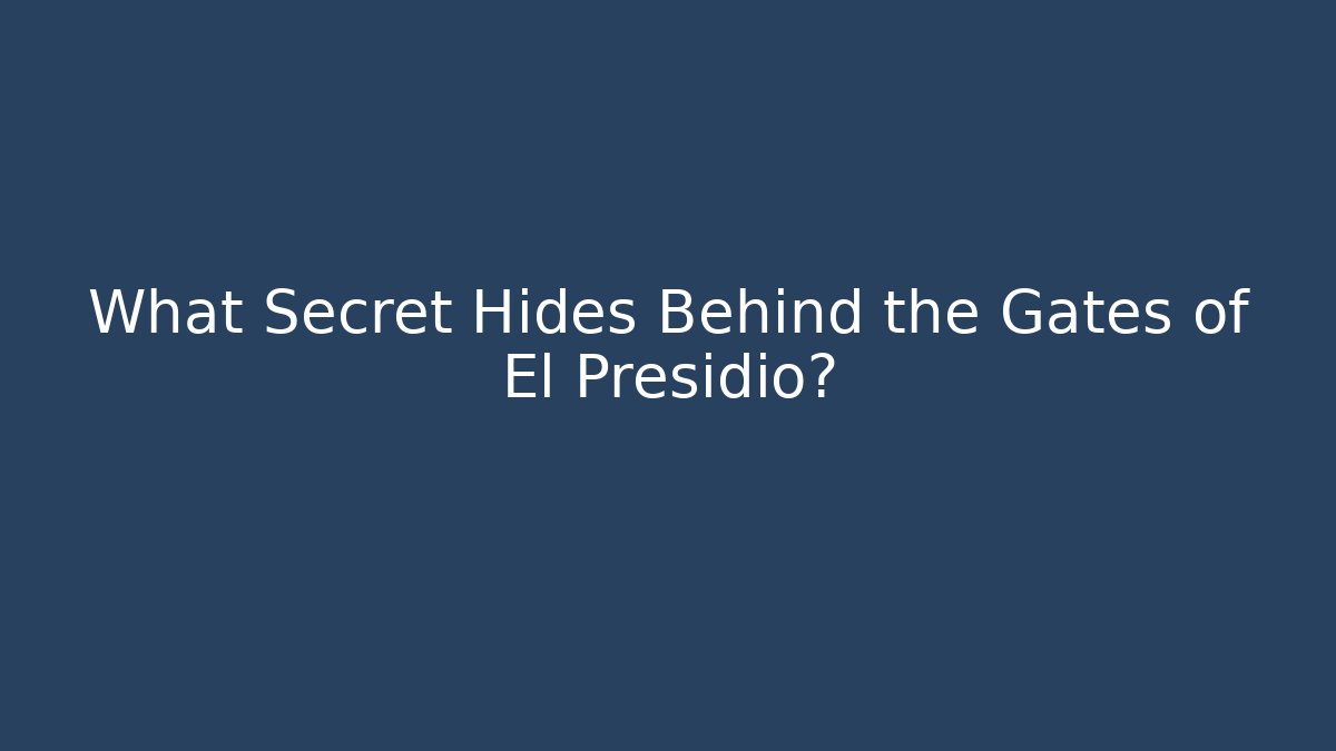 What Secret Hides Behind the Gates of El Presidio?
