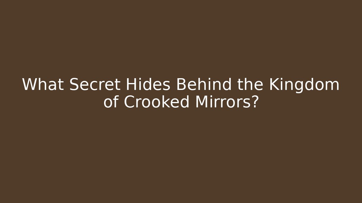 What Secret Hides Behind the Kingdom of Crooked Mirrors?
