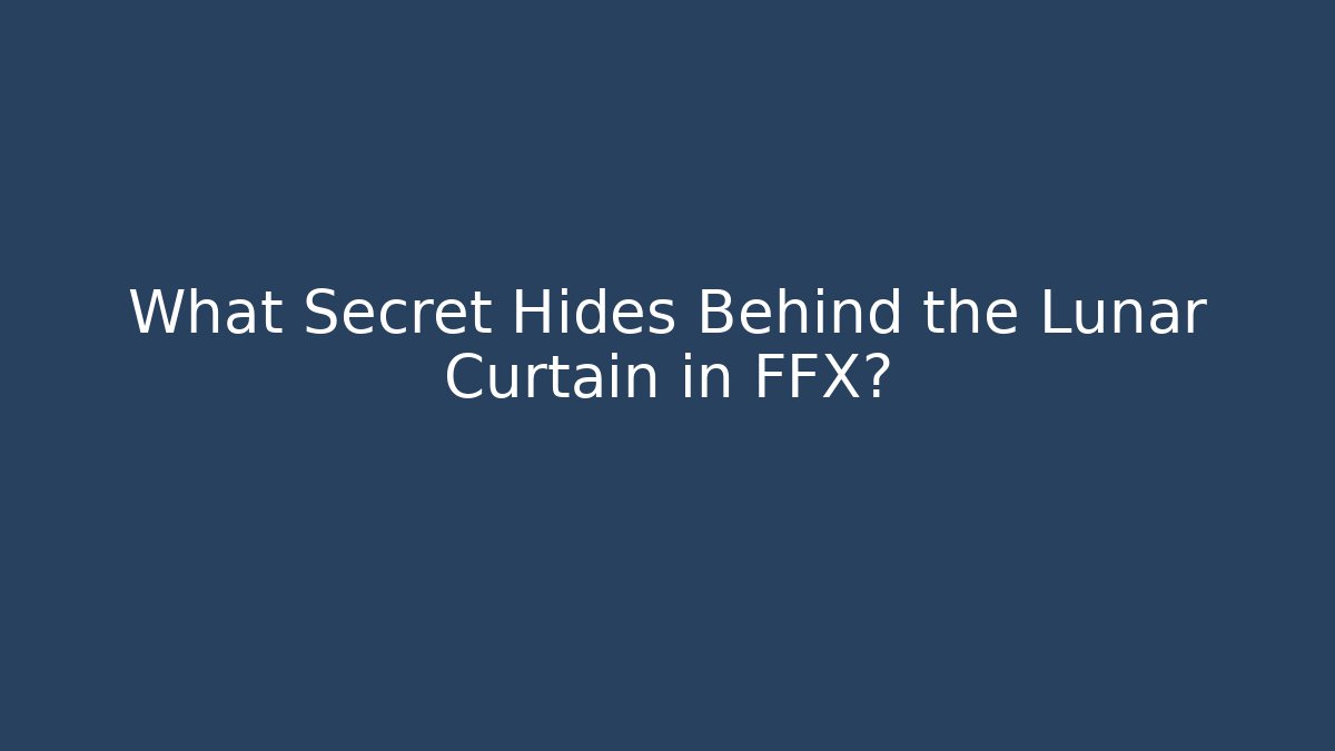 What Secret Hides Behind the Lunar Curtain in FFX?