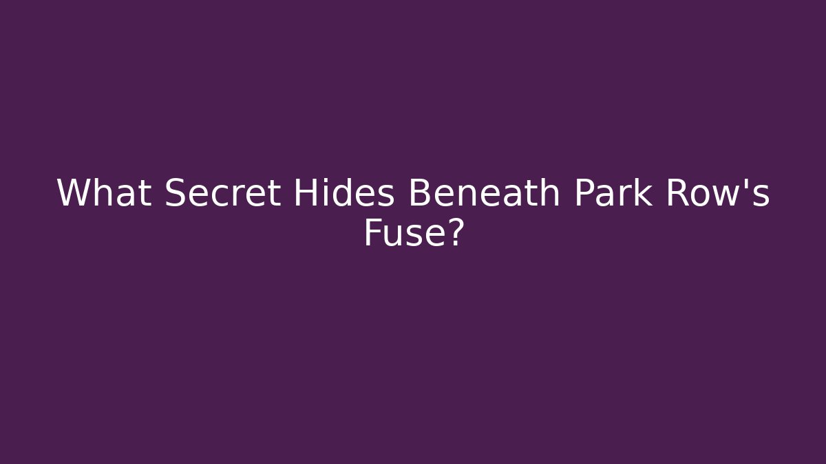 What Secret Hides Beneath Park Row's Fuse?