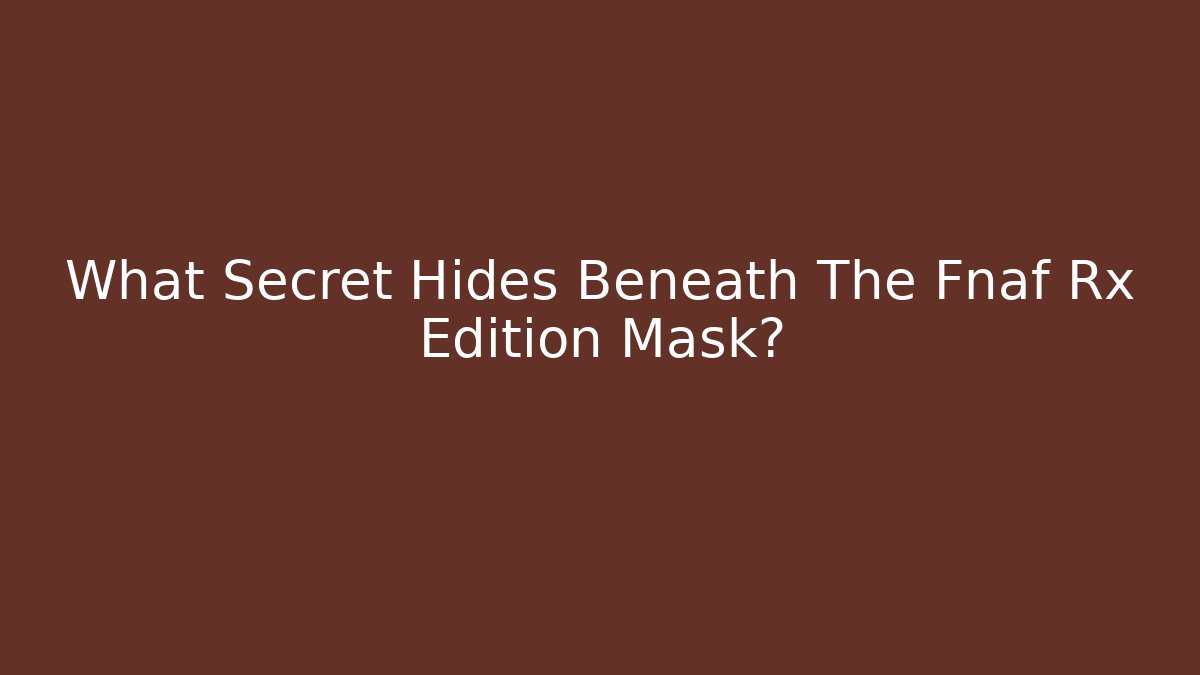 What Secret Hides Beneath The Fnaf Rx Edition Mask?