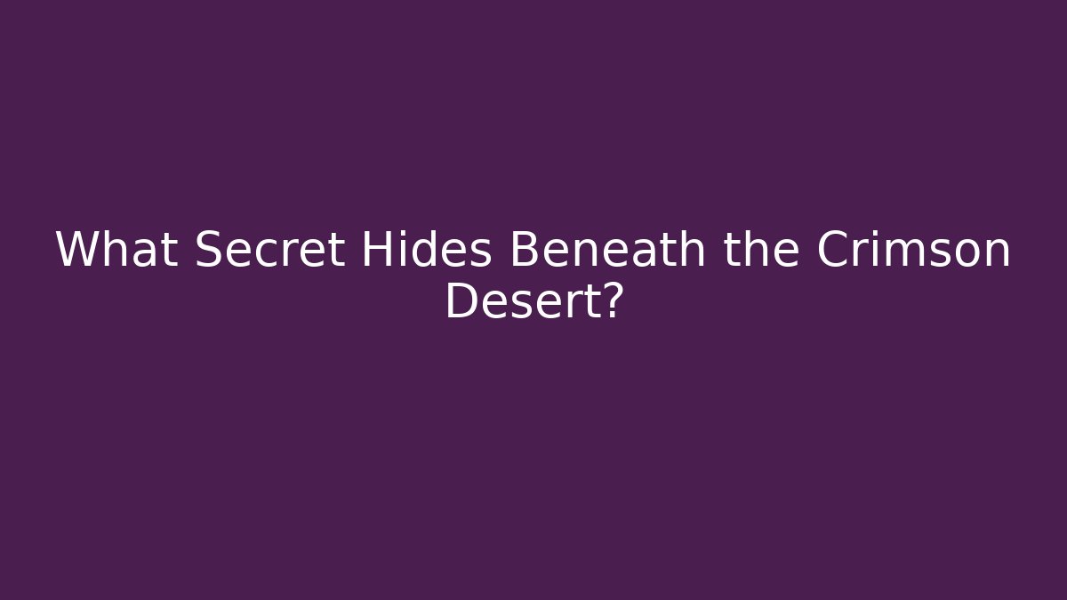 What Secret Hides Beneath the Crimson Desert?