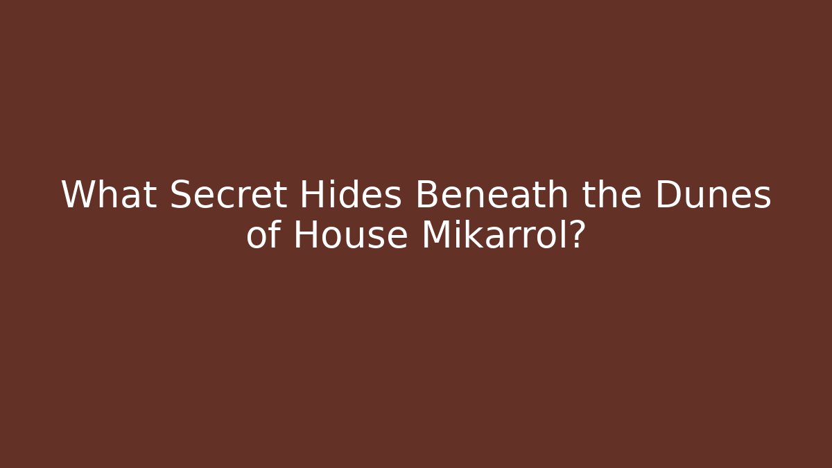 What Secret Hides Beneath the Dunes of House Mikarrol?