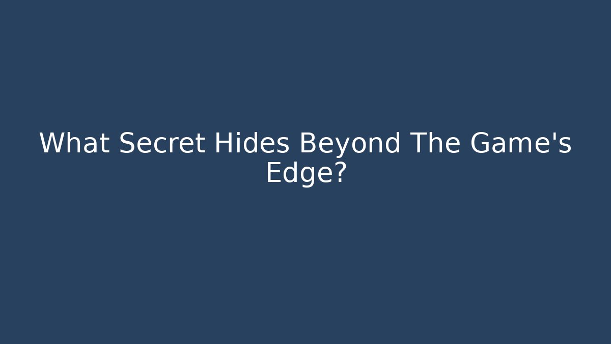 What Secret Hides Beyond The Game's Edge?