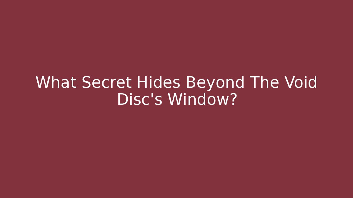 What Secret Hides Beyond The Void Disc's Window?