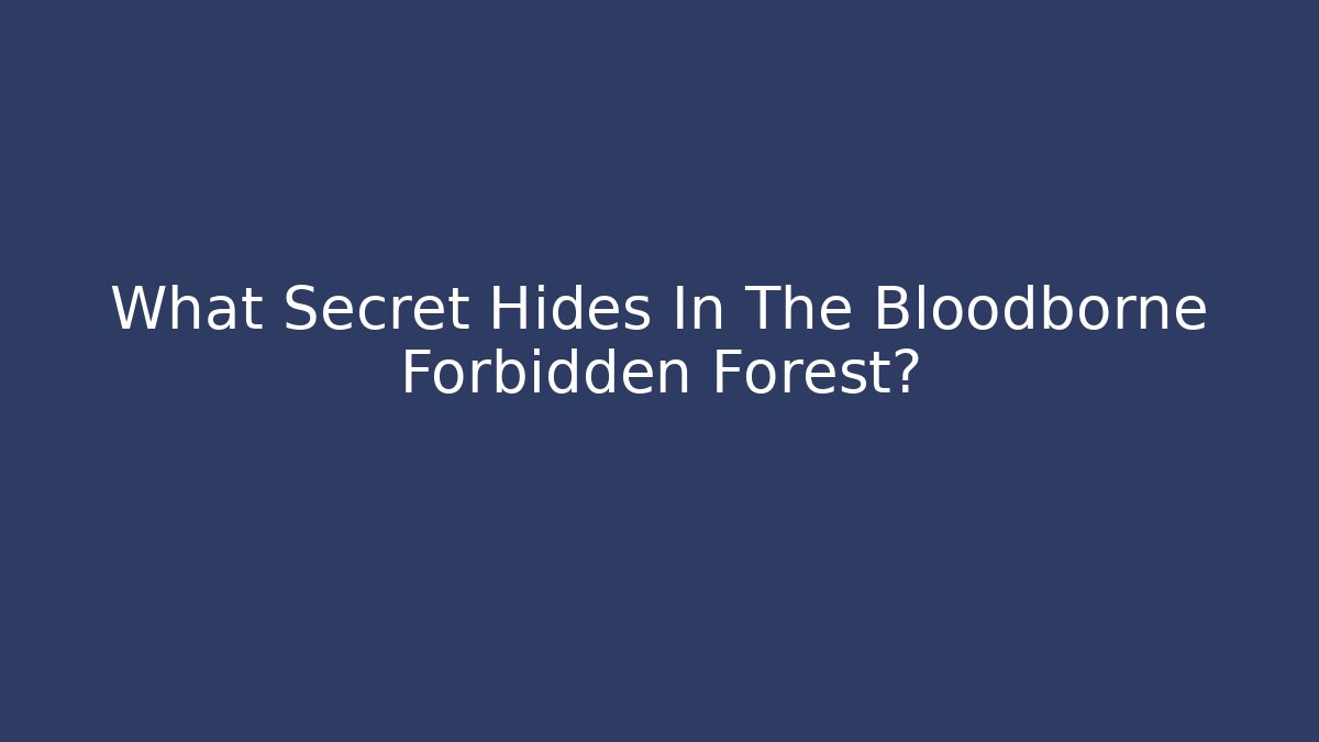 What Secret Hides In The Bloodborne Forbidden Forest?