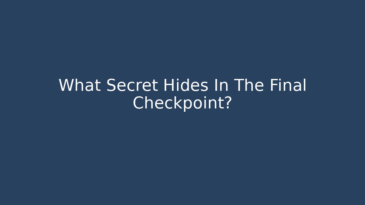 What Secret Hides In The Final Checkpoint?