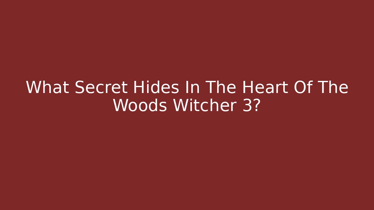 What Secret Hides In The Heart Of The Woods Witcher 3?