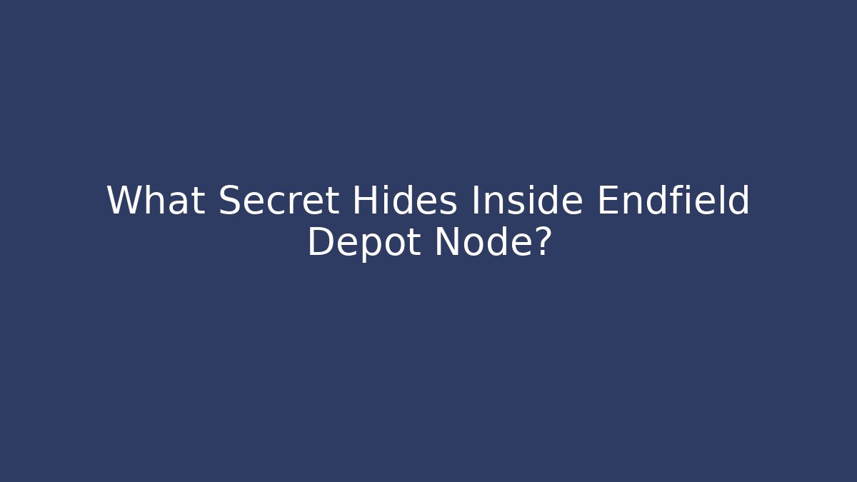 What Secret Hides Inside Endfield Depot Node?