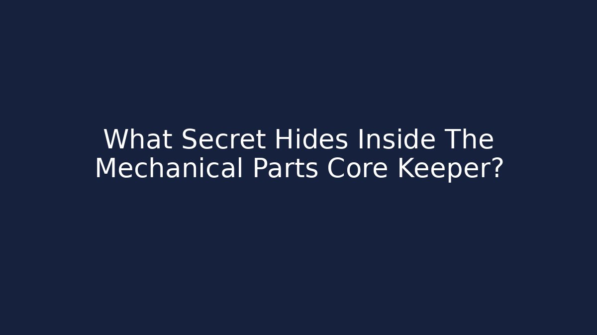 What Secret Hides Inside The Mechanical Parts Core Keeper?