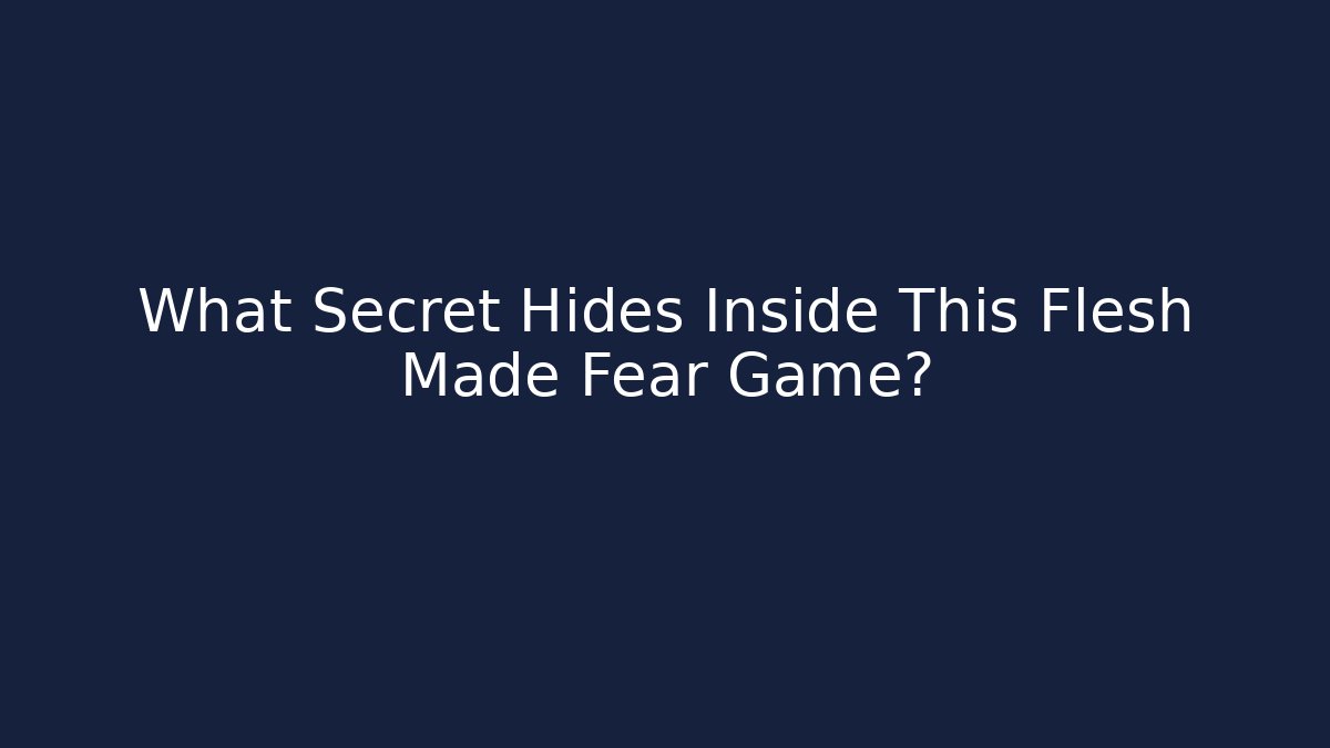 What Secret Hides Inside This Flesh Made Fear Game?