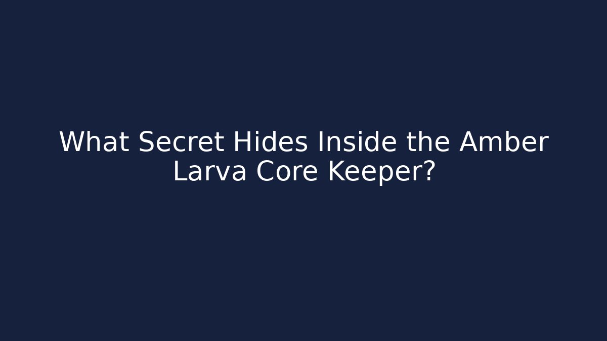 What Secret Hides Inside the Amber Larva Core Keeper?