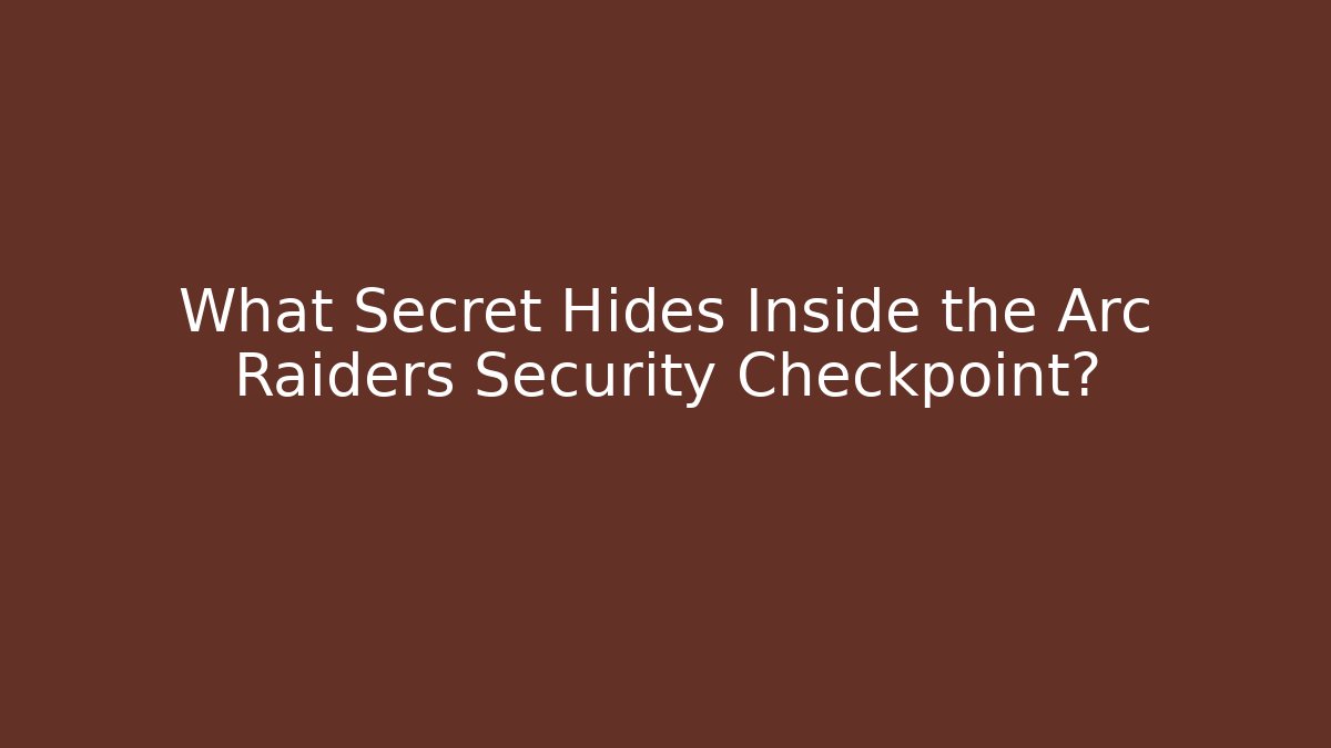 What Secret Hides Inside the Arc Raiders Security Checkpoint?