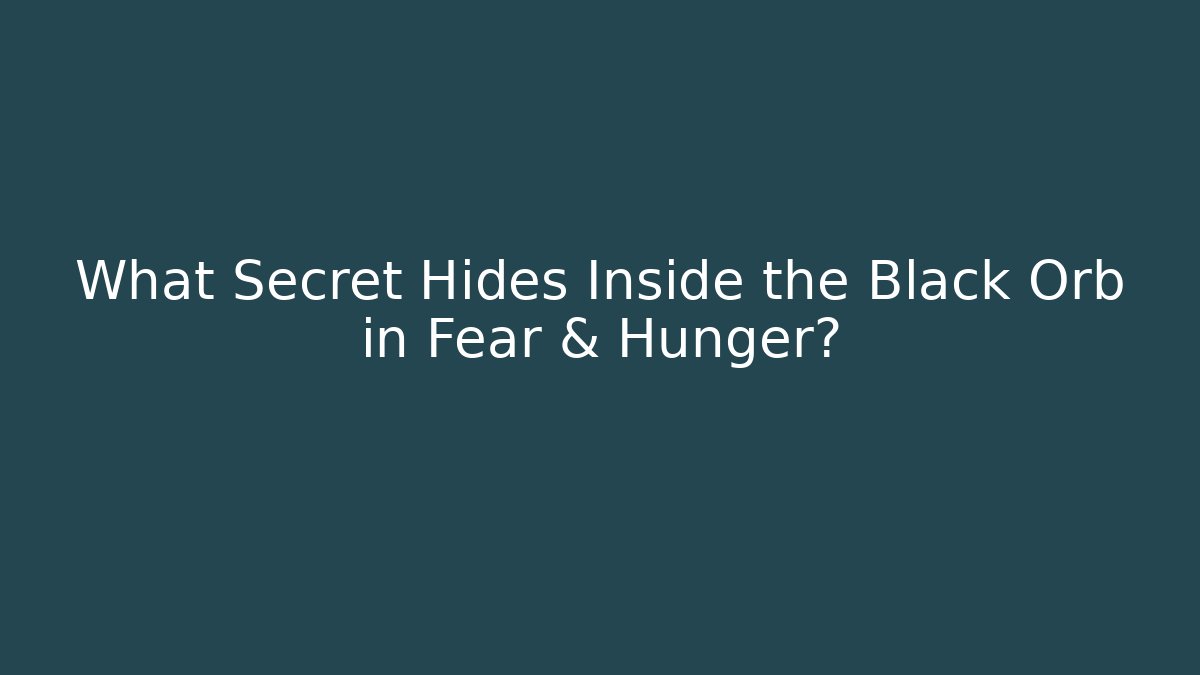 What Secret Hides Inside the Black Orb in Fear & Hunger?