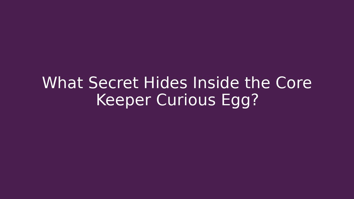 What Secret Hides Inside the Core Keeper Curious Egg?