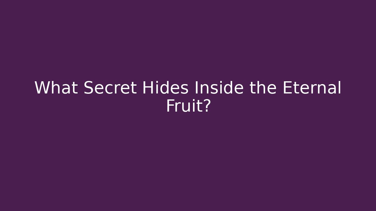 What Secret Hides Inside the Eternal Fruit?