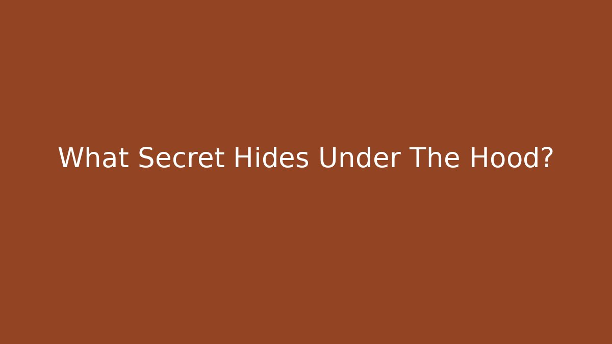 What Secret Hides Under The Hood?