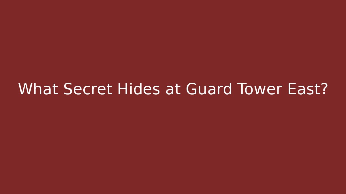 What Secret Hides at Guard Tower East?