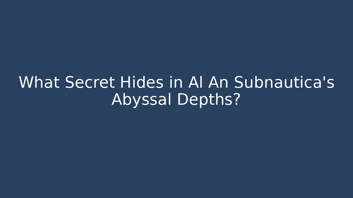 What Secret Hides in Al An Subnautica’s Abyssal Depths?
