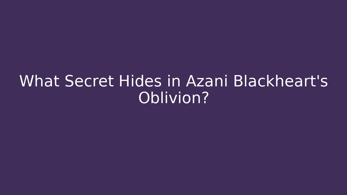 What Secret Hides in Azani Blackheart's Oblivion?