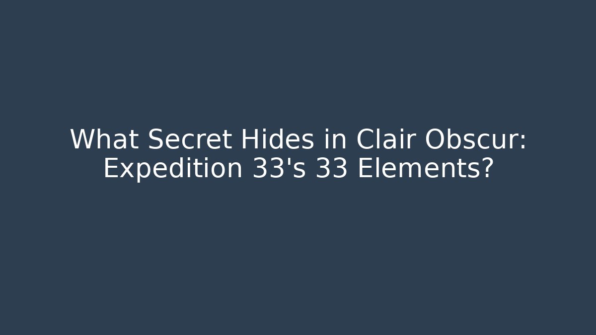 What Secret Hides in Clair Obscur: Expedition 33’s 33 Elements?