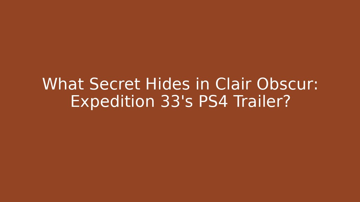 What Secret Hides in Clair Obscur: Expedition 33’s PS4 Trailer?