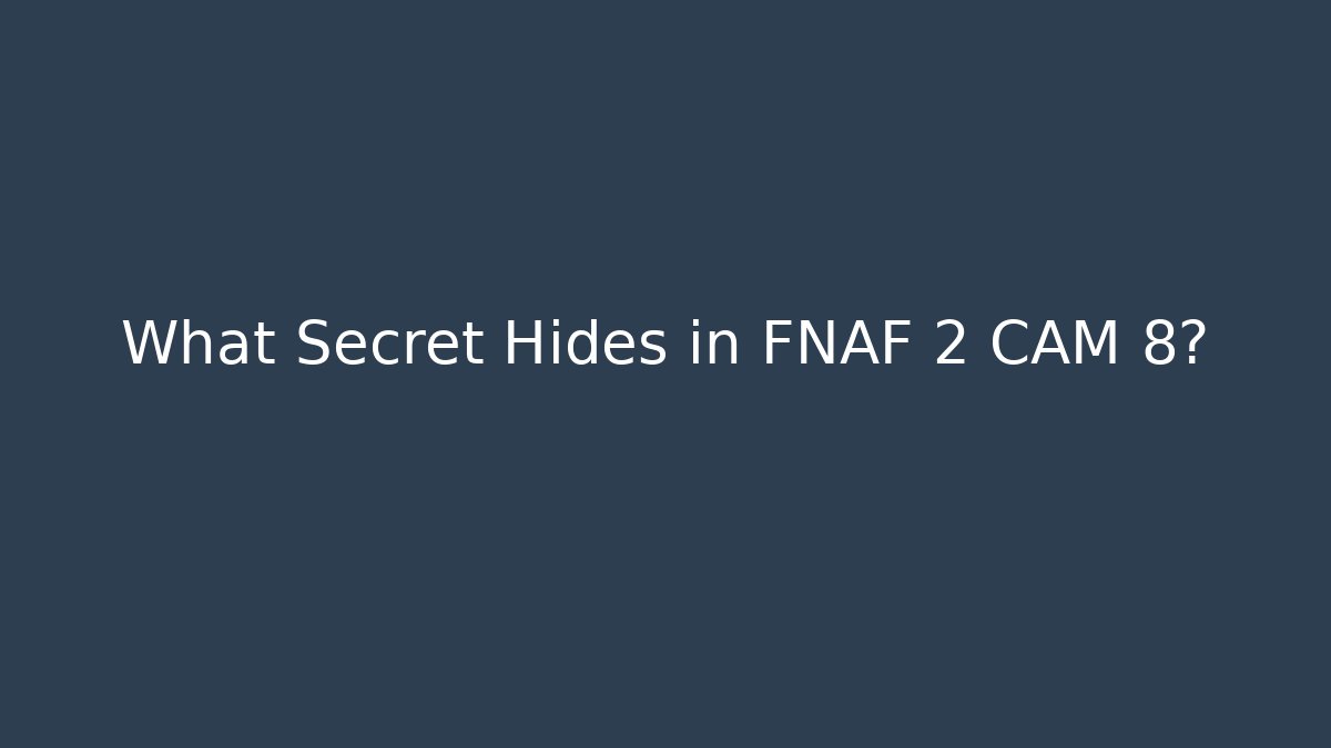 What Secret Hides in FNAF 2 CAM 8?